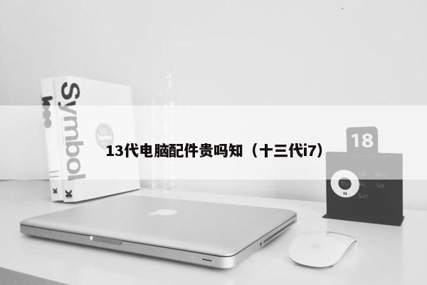 13代电脑配件贵吗知（十三代i7）