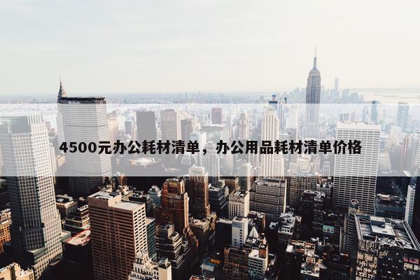 4500元办公耗材清单，办公用品耗材清单价格