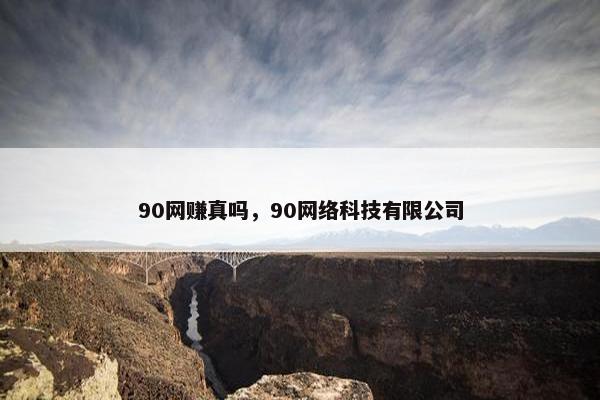 90网赚真吗，90网络科技有限公司