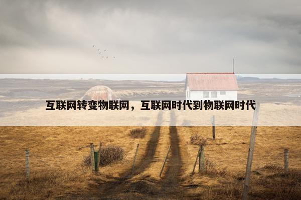 互联网转变物联网，互联网时代到物联网时代