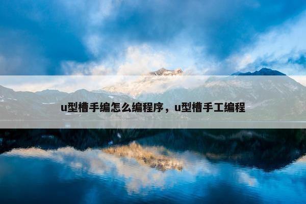 u型槽手编怎么编程序，u型槽手工编程