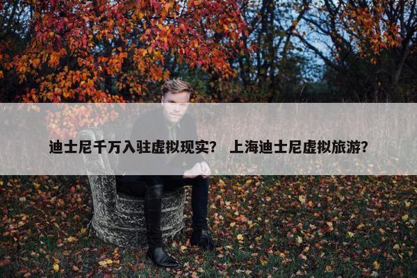 迪士尼千万入驻虚拟现实？ 上海迪士尼虚拟旅游？
