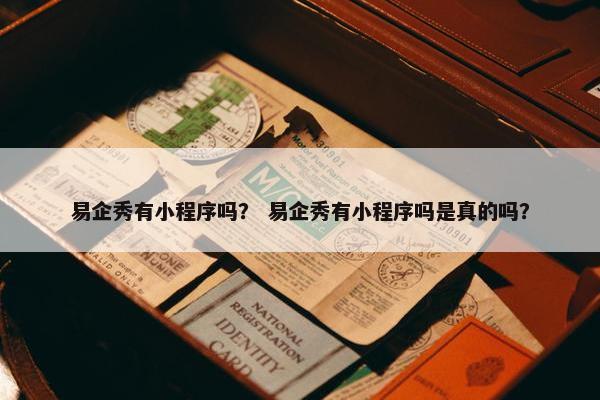 易企秀有小程序吗？ 易企秀有小程序吗是真的吗？