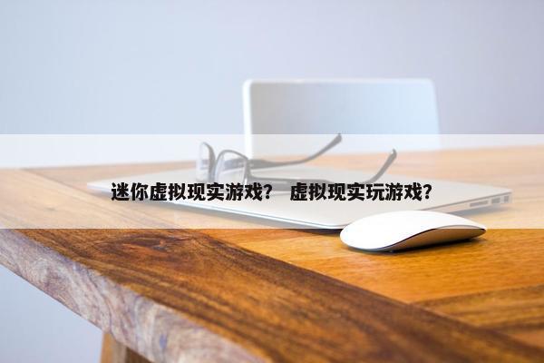 迷你虚拟现实游戏？ 虚拟现实玩游戏？