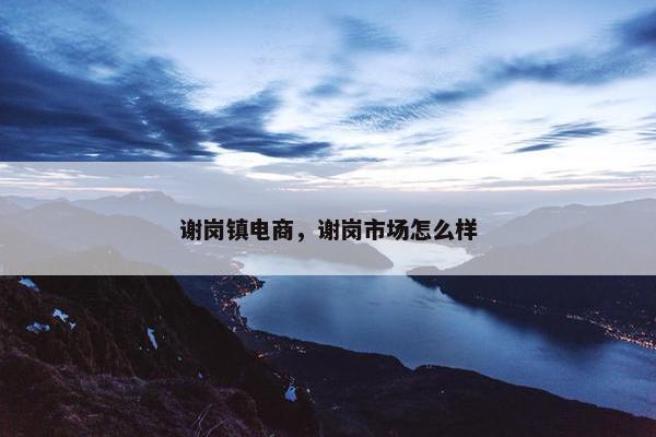 谢岗镇电商，谢岗市场怎么样