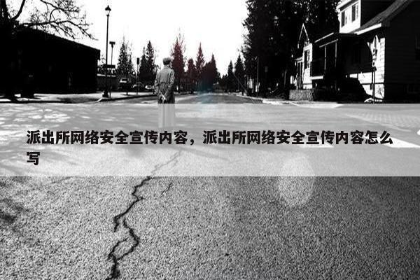 派出所网络安全宣传内容，派出所网络安全宣传内容怎么写