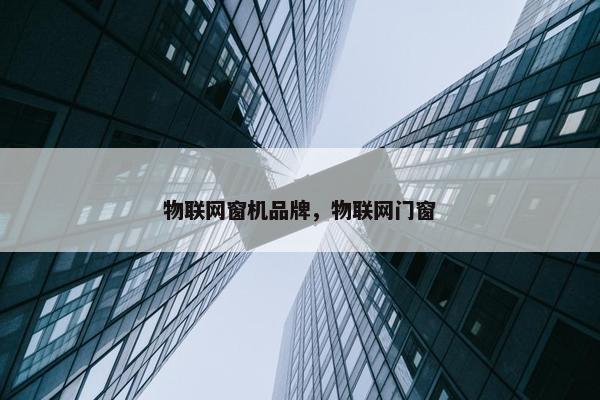 物联网窗机品牌，物联网门窗