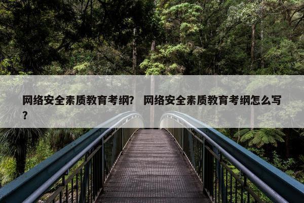 网络安全素质教育考纲？ 网络安全素质教育考纲怎么写？