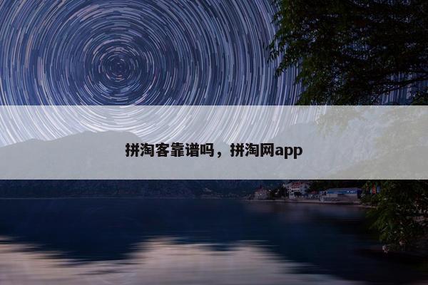 拼淘客靠谱吗，拼淘网app