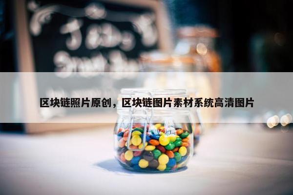 区块链照片原创，区块链图片素材系统高清图片