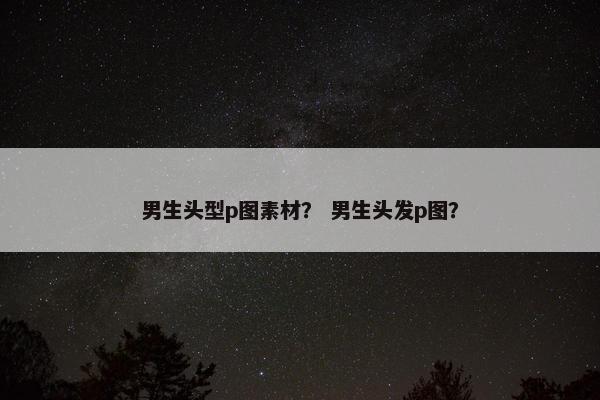 男生头型p图素材？ 男生头发p图？