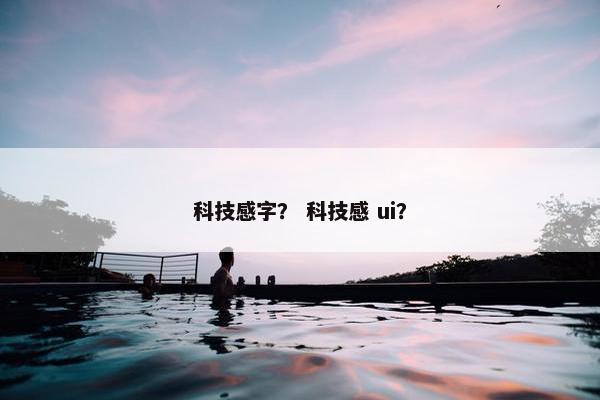 科技感字？ 科技感 ui？