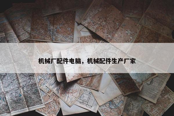 机械厂配件电脑，机械配件生产厂家
