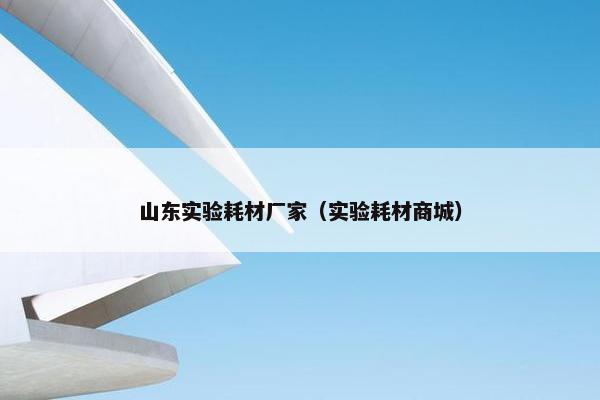 山东实验耗材厂家（实验耗材商城）