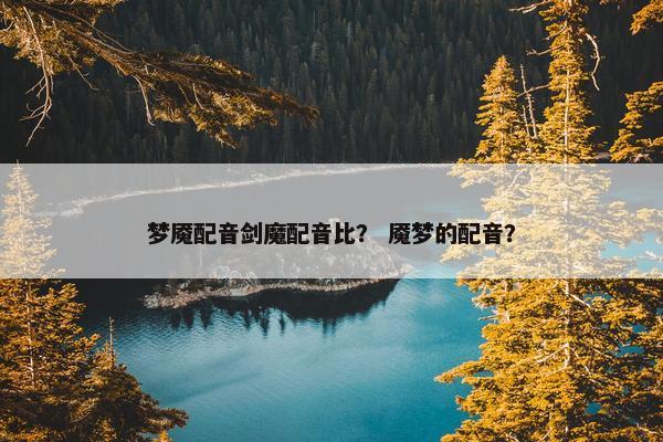 梦魇配音剑魔配音比？ 魇梦的配音？