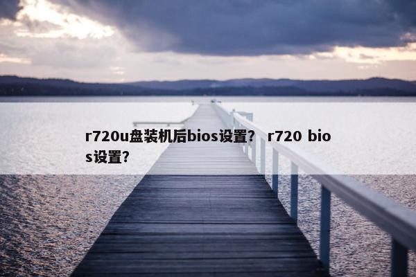 r720u盘装机后bios设置？ r720 bios设置？