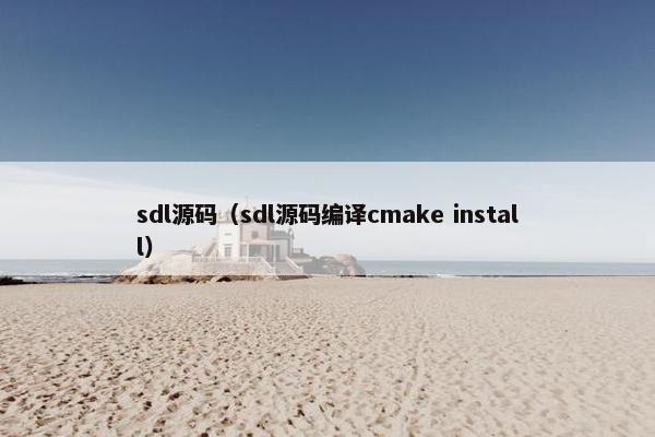 sdl源码（sdl源码编译cmake install）