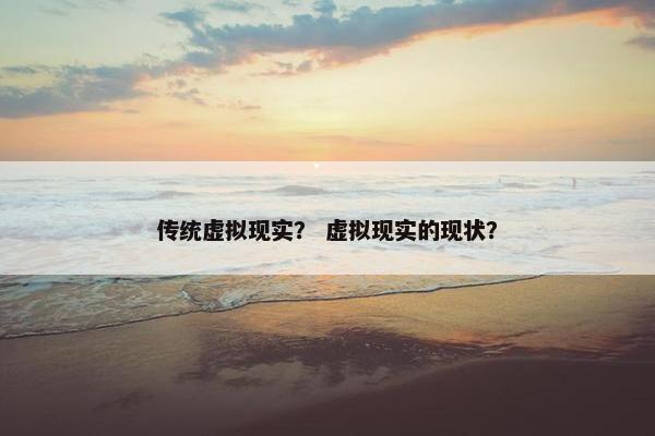 传统虚拟现实？ 虚拟现实的现状？