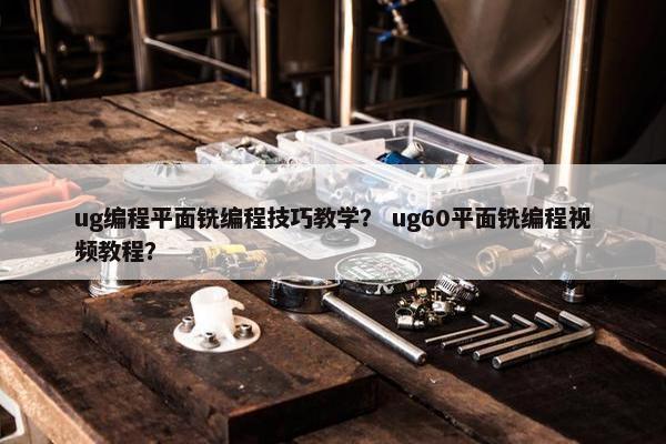ug编程平面铣编程技巧教学？ ug60平面铣编程视频教程？