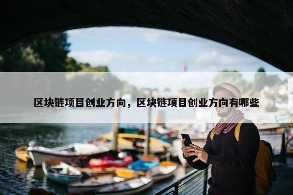 区块链项目创业方向，区块链项目创业方向有哪些