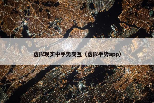 虚拟现实中手势交互（虚拟手势app）