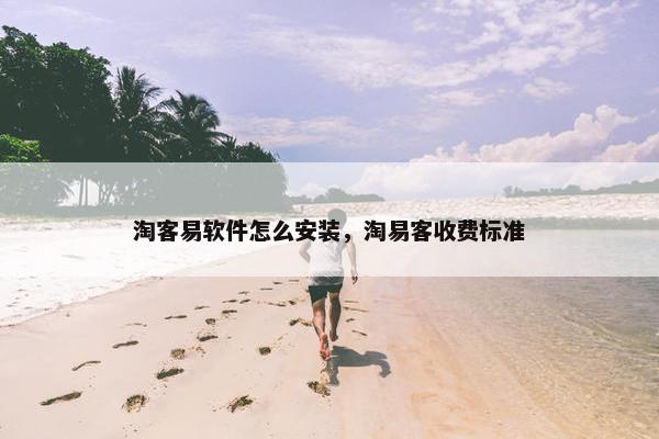 淘客易软件怎么安装，淘易客收费标准