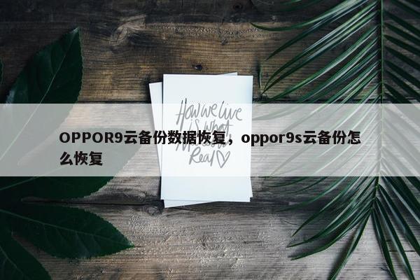 OPPOR9云备份数据恢复，oppor9s云备份怎么恢复