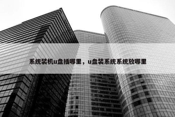 系统装机u盘插哪里，u盘装系统系统放哪里
