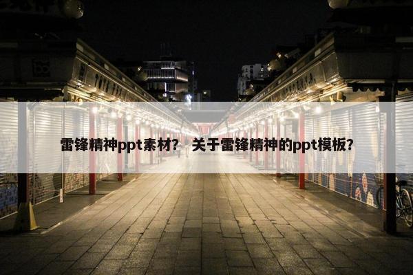 雷锋精神ppt素材？ 关于雷锋精神的ppt模板？