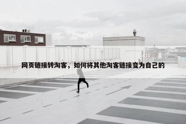 网页链接转淘客，如何将其他淘客链接变为自己的