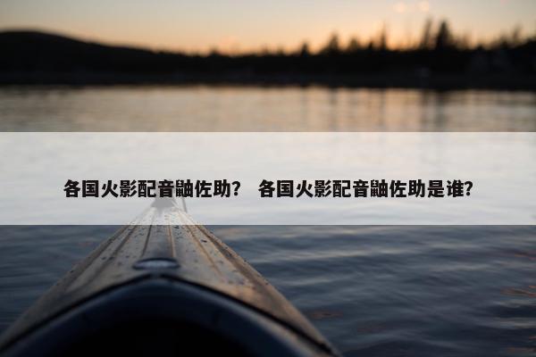 各国火影配音鼬佐助？ 各国火影配音鼬佐助是谁？