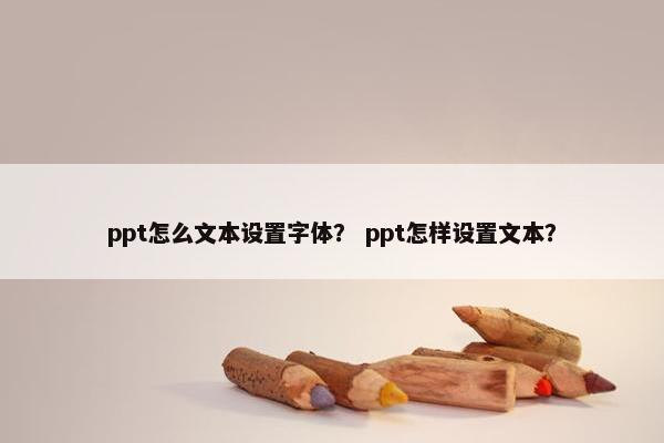 ppt怎么文本设置字体？ ppt怎样设置文本？