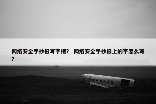网络安全手抄报写字框？ 网络安全手抄报上的字怎么写？