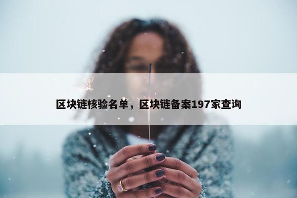 区块链核验名单，区块链备案197家查询