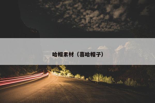 哈帽素材（喜哈帽子）
