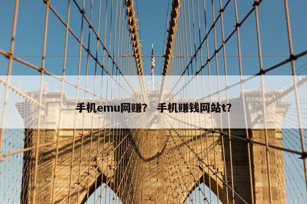 手机emu网赚？ 手机赚钱网站t？