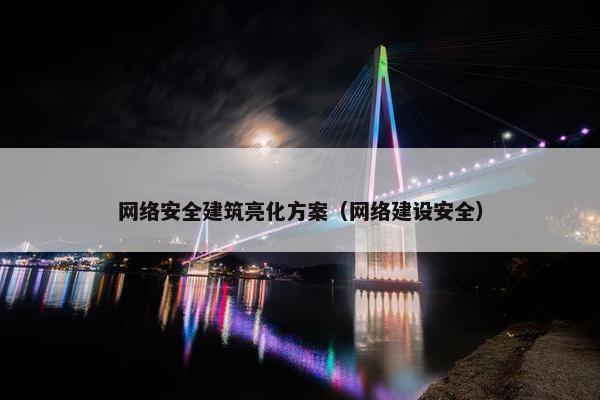 网络安全建筑亮化方案（网络建设安全）