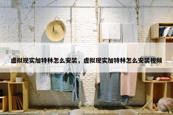 虚拟现实加特林怎么安装，虚拟现实加特林怎么安装视频