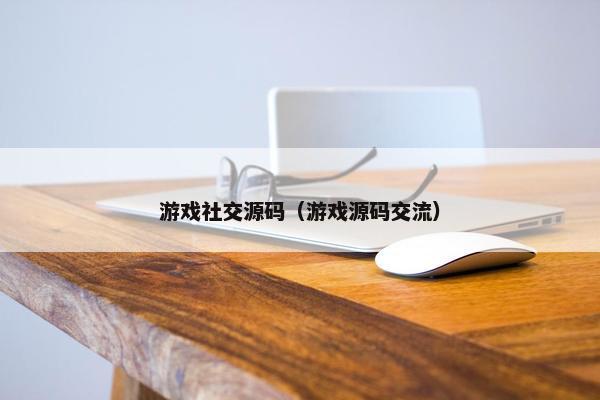 游戏社交源码（游戏源码交流）