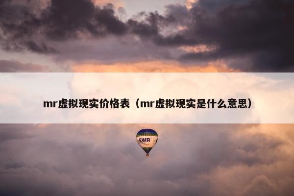 mr虚拟现实价格表（mr虚拟现实是什么意思）