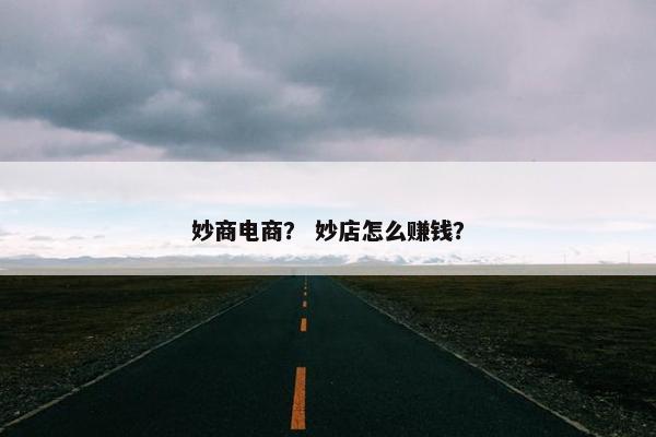 妙商电商？ 妙店怎么赚钱？