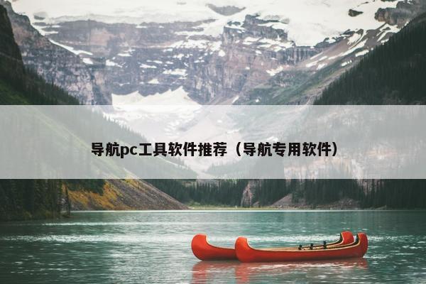 导航pc工具软件推荐（导航专用软件）
