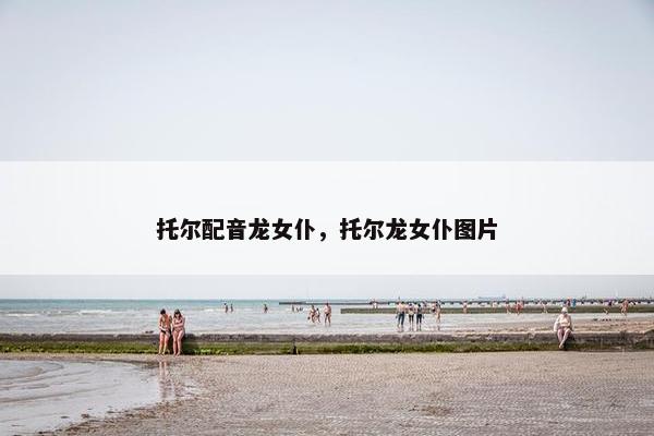 托尔配音龙女仆，托尔龙女仆图片