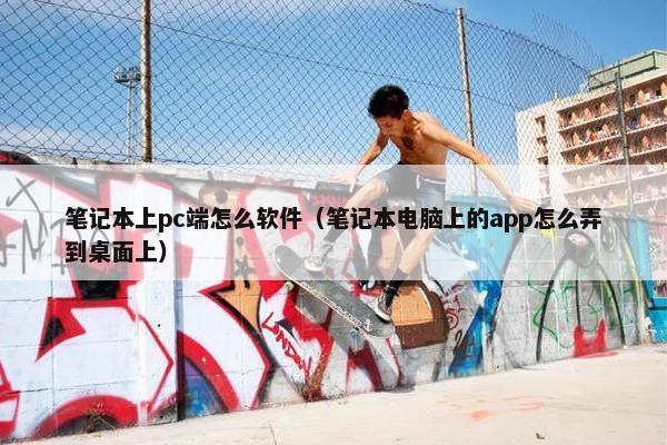 笔记本上pc端怎么软件（笔记本电脑上的app怎么弄到桌面上）