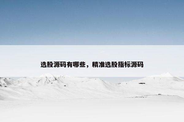 选股源码有哪些，精准选股指标源码