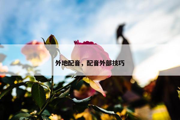外地配音，配音外部技巧