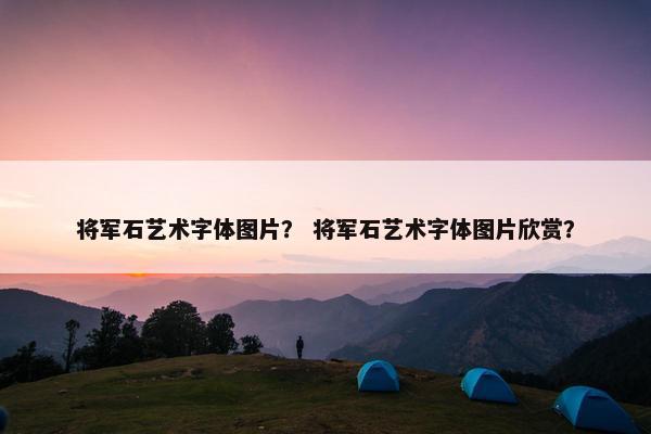 将军石艺术字体图片？ 将军石艺术字体图片欣赏？