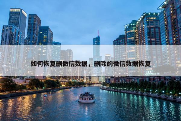 如何恢复删微信数据，删除的微信数据恢复