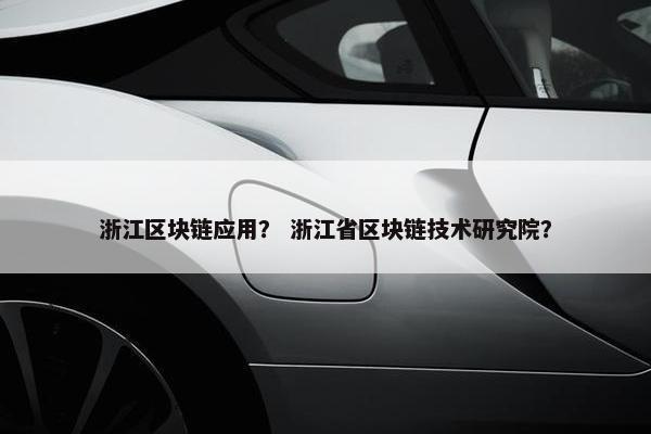浙江区块链应用？ 浙江省区块链技术研究院？