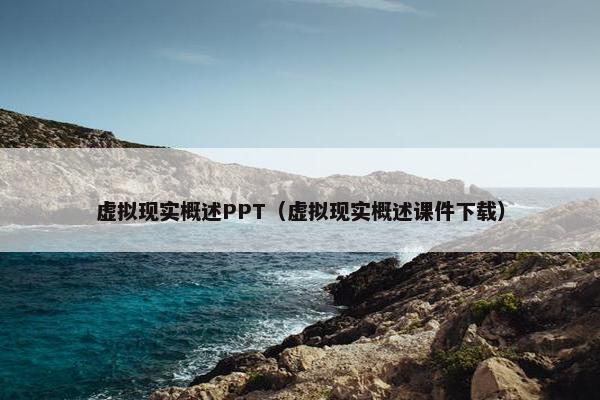 虚拟现实概述PPT（虚拟现实概述课件下载）